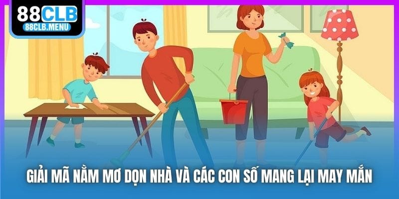 Giải Mã Nằm Mơ Dọn Nhà Và Các Con Số Mang Lại May Mắn