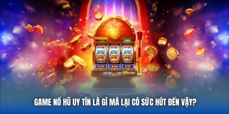 Game nổ hũ uy tín là gì mà lại có sức hút đến vậy?